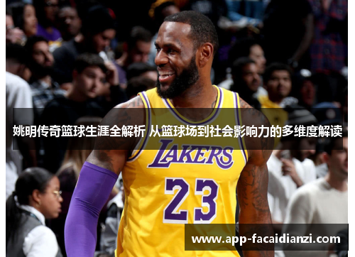姚明传奇篮球生涯全解析 从篮球场到社会影响力的多维度解读