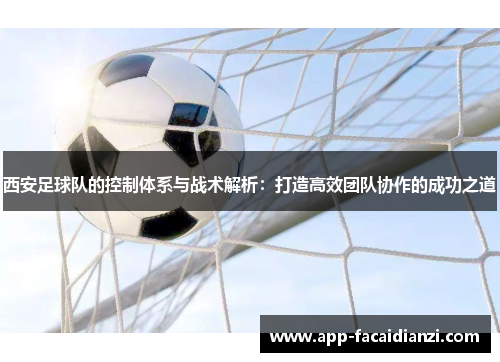 西安足球队的控制体系与战术解析：打造高效团队协作的成功之道