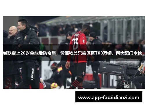 曼联看上20岁全能后防帝星，价廉物美只需区区700万镑，两大豪门来抢